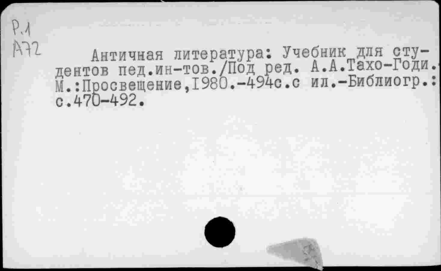 ﻿
Античная литература: Учебник для студентов пед.ин-тов./Под ред. А.А.Тахо-Годи. М.:Просвещение,1980.-494с.с ил.-Библиогр.: с.470-492.